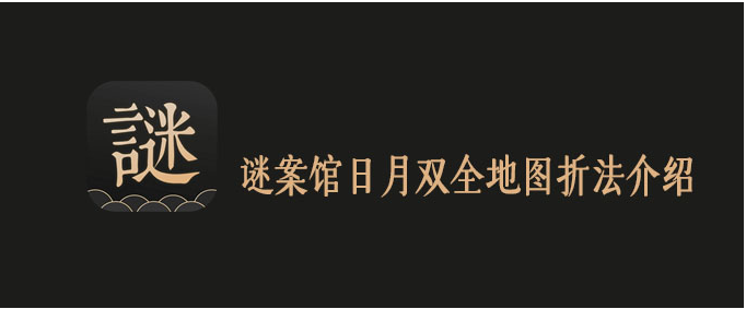 谜案馆日月双全地图怎么折_谜案馆日月双全地图折法一览