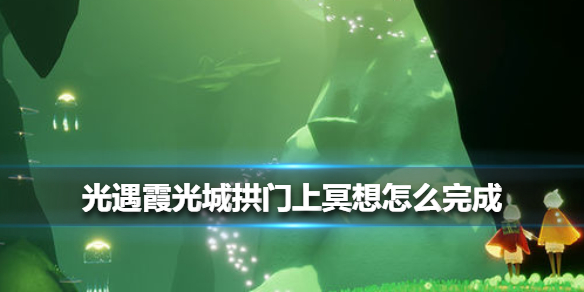 《光遇》霞光城拱门上冥想怎么完成 霞光城拱门上冥想完成方法