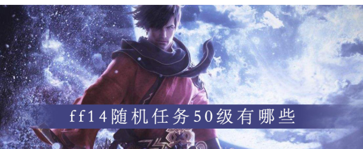 ff14随机任务50级有哪些_ff14随机任务50级一览