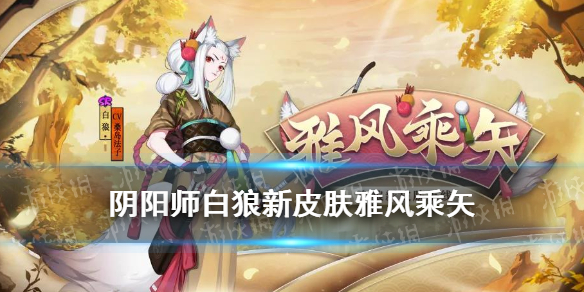 《阴阳师》白狼皮肤雅风乘矢怎么样 白狼活动皮肤雅风乘矢介绍