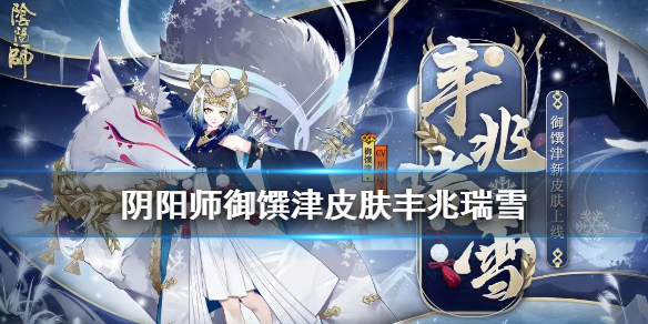 《阴阳师》御馔津皮肤丰兆瑞雪获取方法 丰兆瑞雪活动皮肤怎么样