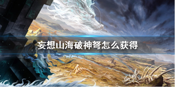 《妄想山海》破神弩怎么获得 破神弩获得方法介绍