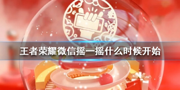 《王者荣耀》微信摇一摇什么时候开始 微信摇一摇2021开始时间