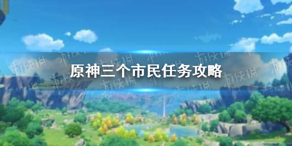 《原神手游》三个市民位置在哪 三个市民任务攻略