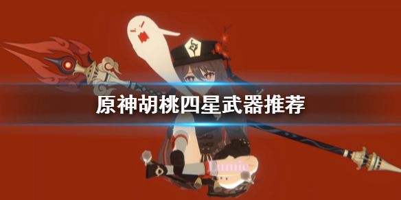 《原神手游》胡桃四星武器选什么好 胡桃四星武器推荐