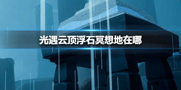 《光遇》云顶浮石冥想地在哪 云顶浮石冥想地位置介绍