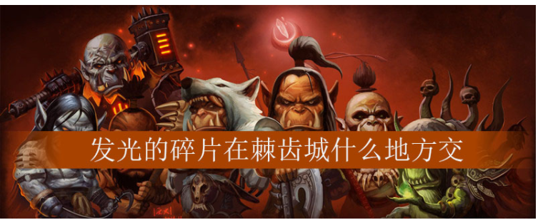 魔兽世界发光的碎片在棘齿城什么地方交_魔兽世界发光的碎片任务一览