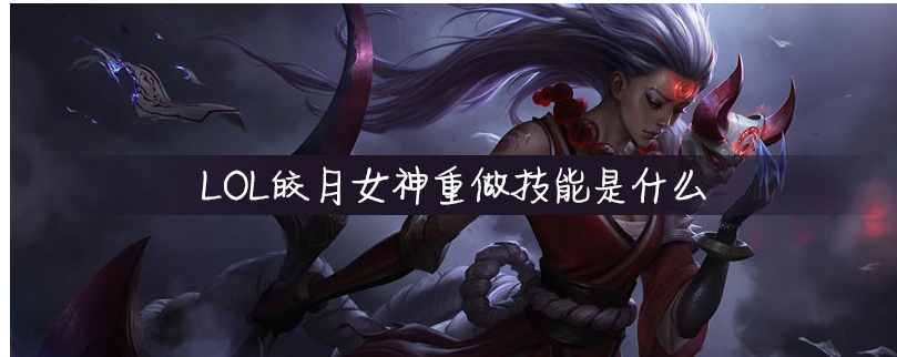 LOL皎月女神重做技能是什么_LOL皎月女神重做技能一览