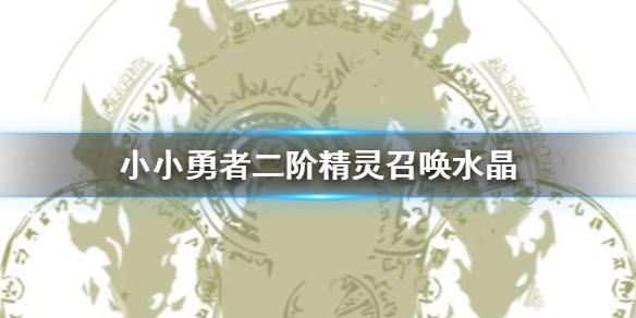 《小小勇者》二阶精灵召唤水晶 召唤水晶获得方法