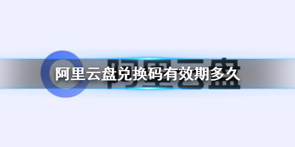 阿里云盘兑换码有效期多久 兑换码有效期介绍