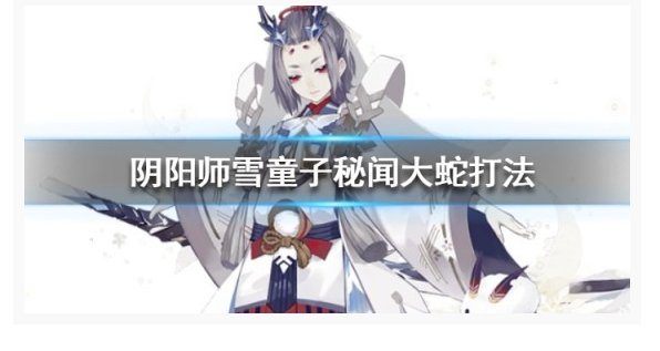 阴阳师雪童子秘闻大蛇怎么打_阴阳师雪童子秘闻大蛇打法攻略