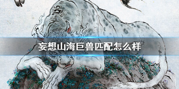 《妄想山海》巨兽匹配怎么样 巨兽匹配玩法介绍