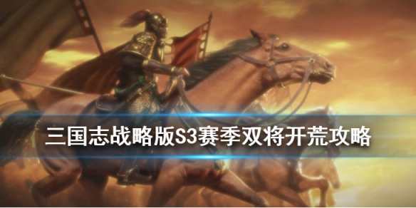 三国志战略版S3双将怎么开荒_三国志战略版S3双将开荒攻略