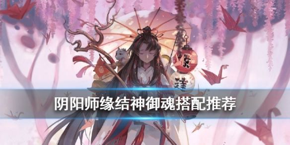 阴阳师缘结神御魂怎么搭配_阴阳师缘结神御魂搭配攻略