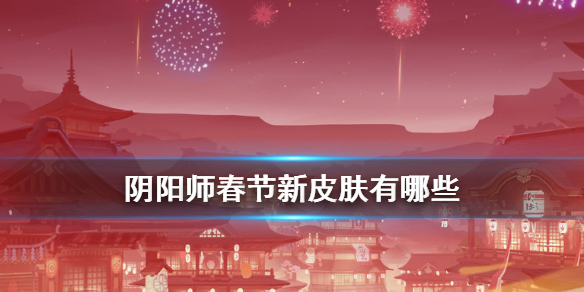 《阴阳师》春节有哪些新皮肤 2021春节情人节新增皮肤获取方式